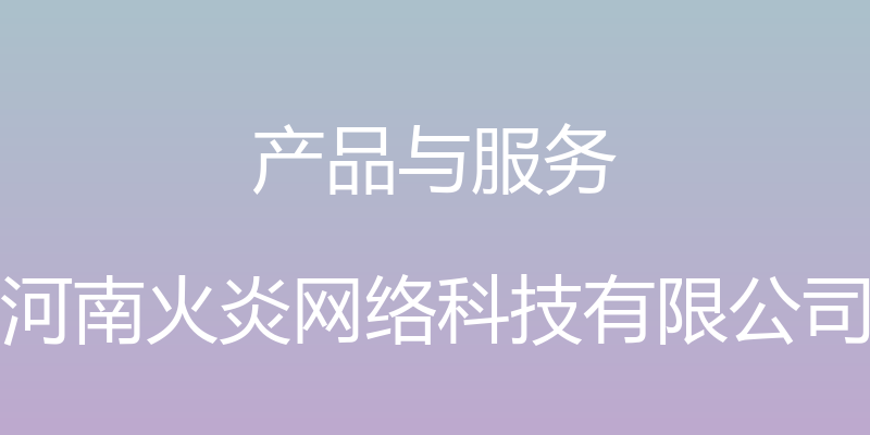 产品与服务 - 河南火炎网络科技有限公司