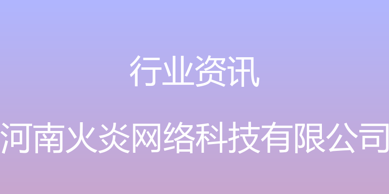 行业资讯 - 河南火炎网络科技有限公司