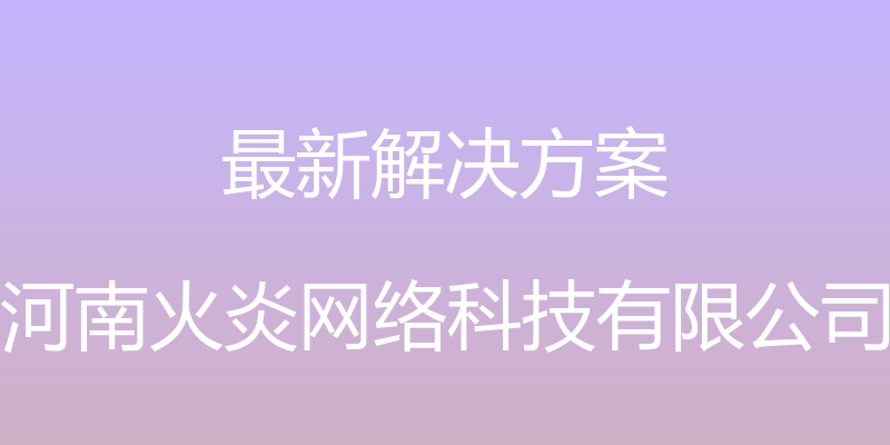 最新解决方案 - 河南火炎网络科技有限公司