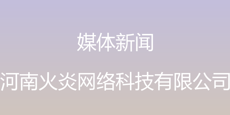 媒体新闻 - 河南火炎网络科技有限公司