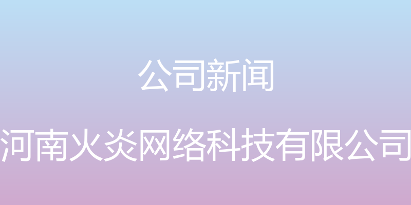 公司新闻 - 河南火炎网络科技有限公司